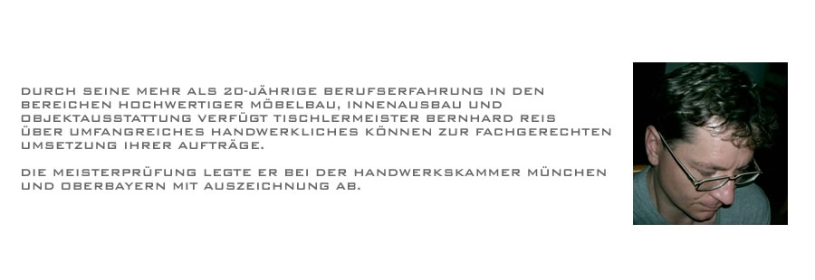 Mehr als 20 Jahre Erfahrung im hochwertigen Möbelbau, Innenausbau und Objektausstattung. Meisterprüfung mit Auszeichnung bei der Handwerkskammer München und Oberbayern absolviert.